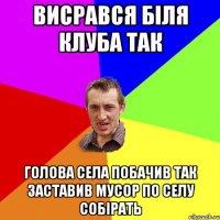 висрався біля клуба так голова села побачив так заставив мусор по селу собірать