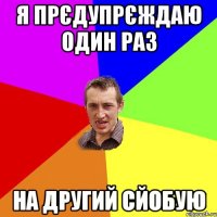 я прєдупрєждаю один раз на другий сйобую