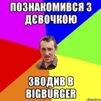 познакомився з дєвочкою зводив в bigburger