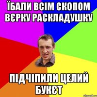 їбали всім скопом вєрку раскладушку підчіпили целий букєт