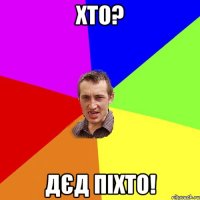 хто? дєд піхто!