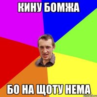 кину бомжа бо на щоту нема