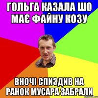 гольга казала шо має файну козу вночі спиздив на ранок мусара забрали