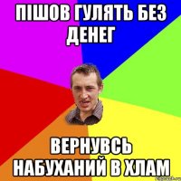 пішов гулять без денег вернувсь набуханий в хлам