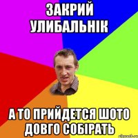 закрий улибальнік а то прийдется шото довго собірать