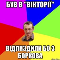 був в "вікторії" відпиздили бо з боркова