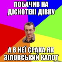 побачив на діскотекі дівку а в неї срака як зіловський капот