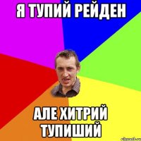 я тупий рейден але хитрий тупиший