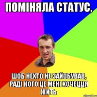 поміняла статус, шоб нехто не зайобував, раді кого це мені хочецця жить