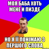 моя баба хоть мене и пизде но я її понімаю з першого слова