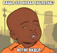 вацап это новая таблетка? нет не видел