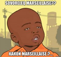 sovoreleq marseillaise?? какой marseillaise ?...