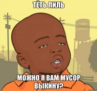 тёть лиль можно я вам мусор выкину?