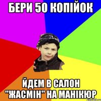 бери 50 копійок йдем в салон "жасмін" на манікюр