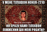 у мене тіліхвон нокія-7210 но зразу кажу тіліхвон піжжєний шо мені робити?