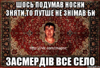 шось подумав носки зняти,то лутше не знімав би засмердів все село