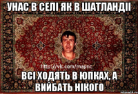 унас в селі як в шатландіі всі ходять в юпках, а вийбать нікого