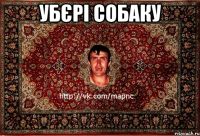 убєрі собаку 