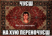 чуєш на хую переночуєш