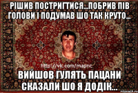 рішив постригтися...побрив пів голови і подумав шо так круто... вийшов гулять пацани сказали шо я додік...