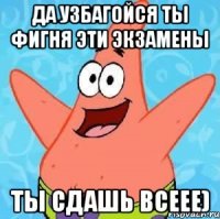 да узбагойся ты фигня эти экзамены ты сдашь всеее)