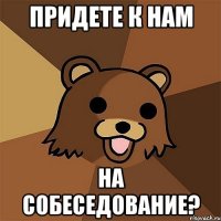 придете к нам на собеседование?