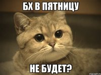 бх в пятницу не будет?