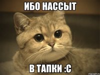 ибо нассыт в тапки :c