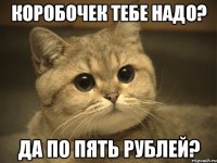 коробочек тебе надо? да по пять рублей?