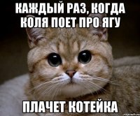 каждый раз, когда коля поет про ягу плачет котейка