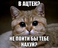 в ацтек? не пойти бы тебе нахуй?