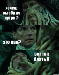 хочеш выебу из нутри ? это как? вот так блять !!