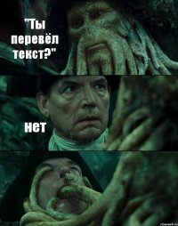 "Ты перевёл текст?" нет 