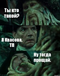 Ты кто такой? Я Квасова, ТП Ну тогда прощай.