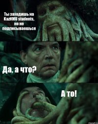 Ты заходишь на KazNMU students, но не подписываешься Да, а что? А то!