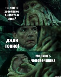 ты что то хотел мне сказать о роке? да,он говно! молчать человечишка