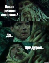 Новая физика классная ? Да... Придурок...