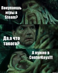 Покупаешь игры в Steam? Да,а что такого? А нужно в CenterKeys!!!