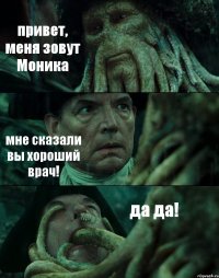 привет, меня зовут Моника мне сказали вы хороший врач! да да!