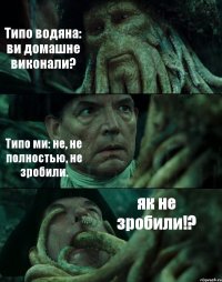 Типо водяна: ви домашне виконали? Типо ми: не, не полностью, не зробили. як не зробили!?