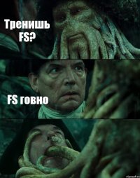 Тренишь FS? FS говно 