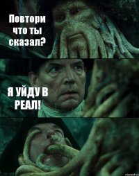 Повтори что ты сказал? Я УЙДУ В РЕАЛ! 