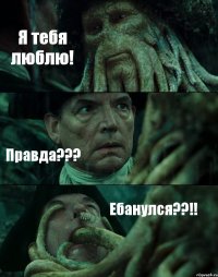 Я тебя люблю! Правда??? Ебанулся??!!