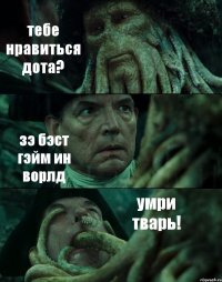 тебе нравиться дота? зэ бэст гэйм ин ворлд умри тварь!