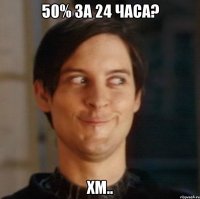 50% за 24 часа? хм..