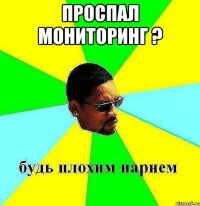 проспал мониторинг ? 