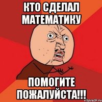 кто сделал математику помогите пожалуйста!!!