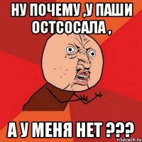 ну почему ,у паши остсосала , а у меня нет ???