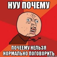 нуу почему почеему нельзя нормально поговорить