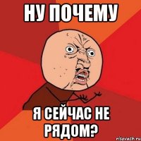 ну почему я сейчас не рядом?